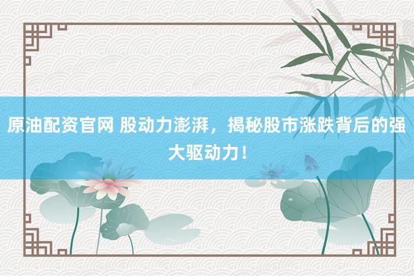 原油配资官网 股动力澎湃，揭秘股市涨跌背后的强大驱动力！