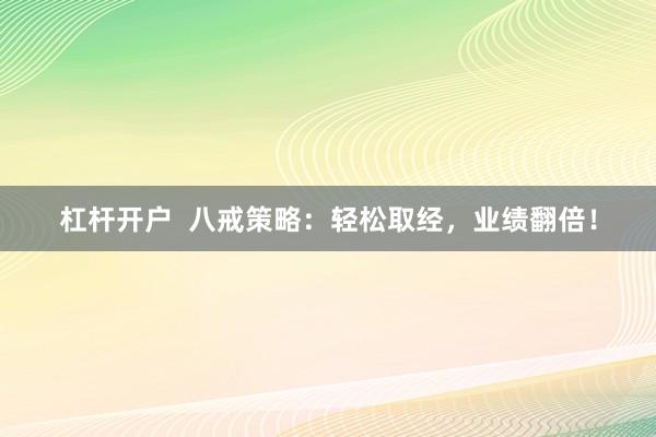 杠杆开户  八戒策略：轻松取经，业绩翻倍！