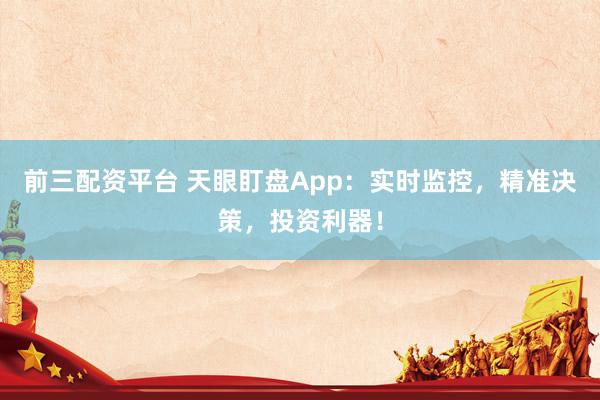 前三配资平台 天眼盯盘App：实时监控，精准决策，投资利器！