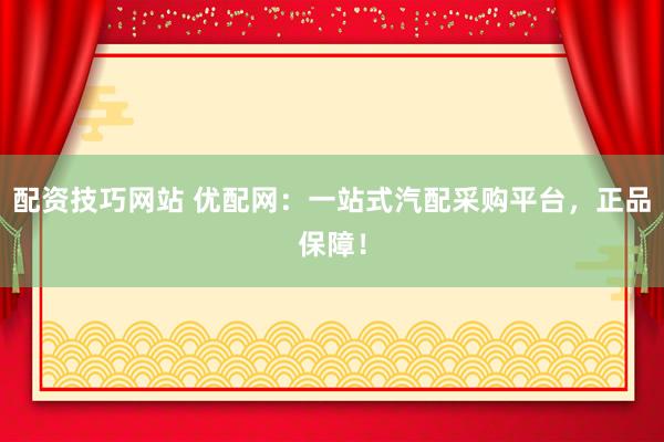 配资技巧网站 优配网：一站式汽配采购平台，正品保障！