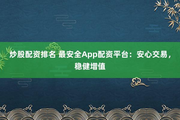 炒股配资排名 最安全App配资平台：安心交易，稳健增值