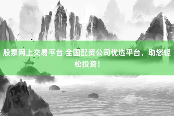 股票网上交易平台 全国配资公司优选平台，助您轻松投资！