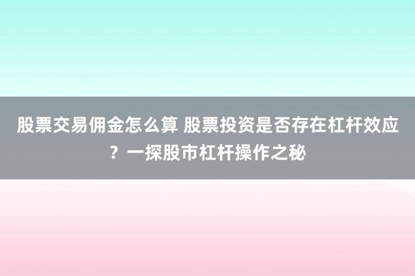 股票交易佣金怎么算 股票投资是否存在杠杆效应？一探股市杠杆操作之秘