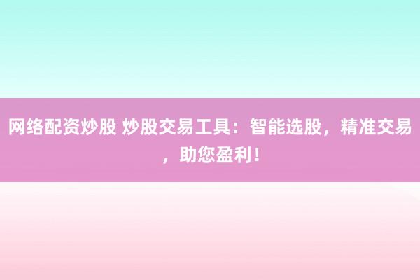 网络配资炒股 炒股交易工具：智能选股，精准交易，助您盈利！