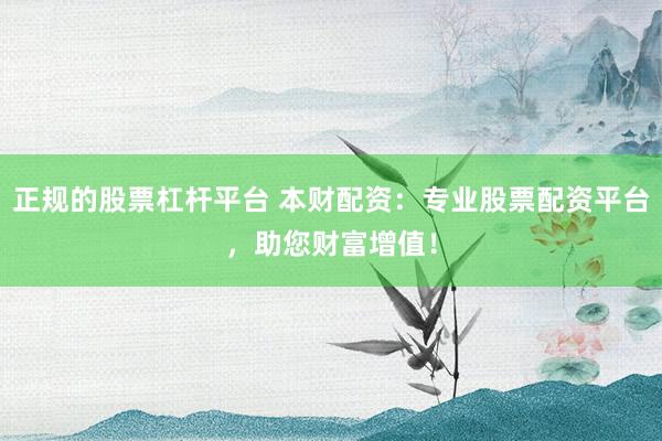 正规的股票杠杆平台 本财配资：专业股票配资平台，助您财富增值！
