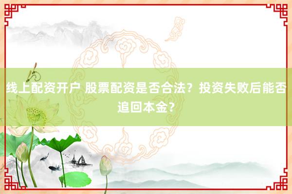 线上配资开户 股票配资是否合法？投资失败后能否追回本金？