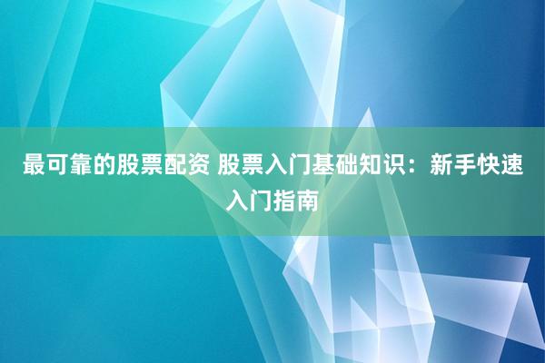 最可靠的股票配资 股票入门基础知识：新手快速入门指南