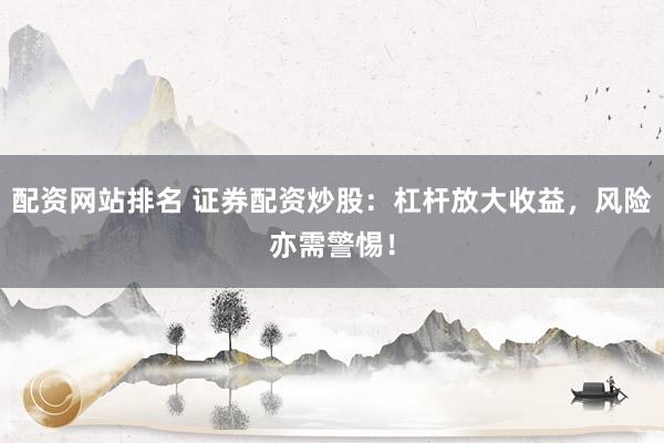 配资网站排名 证券配资炒股：杠杆放大收益，风险亦需警惕！