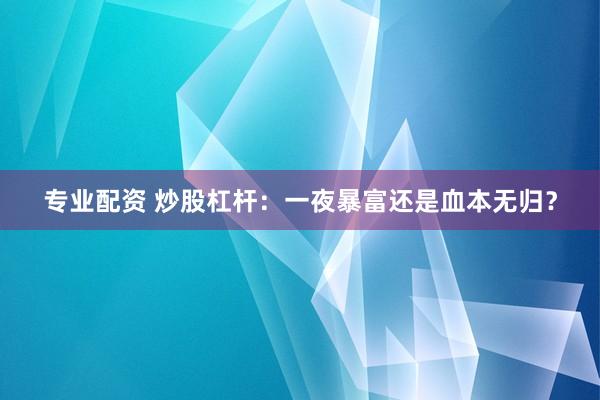 专业配资 炒股杠杆：一夜暴富还是血本无归？