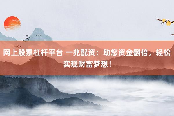 网上股票杠杆平台 一兆配资：助您资金翻倍，轻松实现财富梦想！
