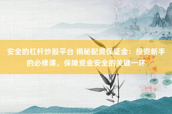 安全的杠杆炒股平台 揭秘配资保证金：投资新手的必修课，保障资金安全的关键一环