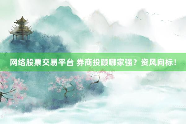网络股票交易平台 券商投顾哪家强？资风向标！