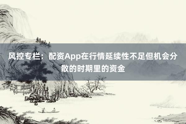 风控专栏：配资App在行情延续性不足但机会分散的时期里的资金