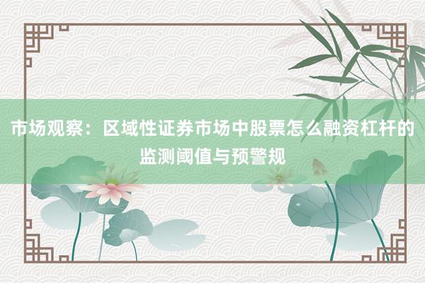 市场观察：区域性证券市场中股票怎么融资杠杆的监测阈值与预警规
