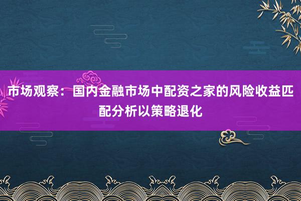 市场观察：国内金融市场中配资之家的风险收益匹配分析以策略退化