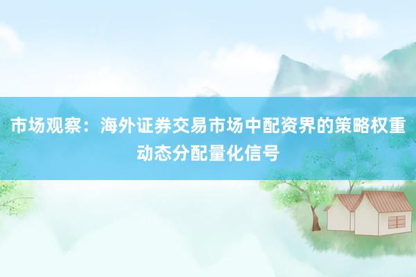 市场观察：海外证券交易市场中配资界的策略权重动态分配量化信号