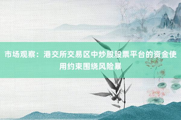 市场观察：港交所交易区中炒股股票平台的资金使用约束围绕风险暴