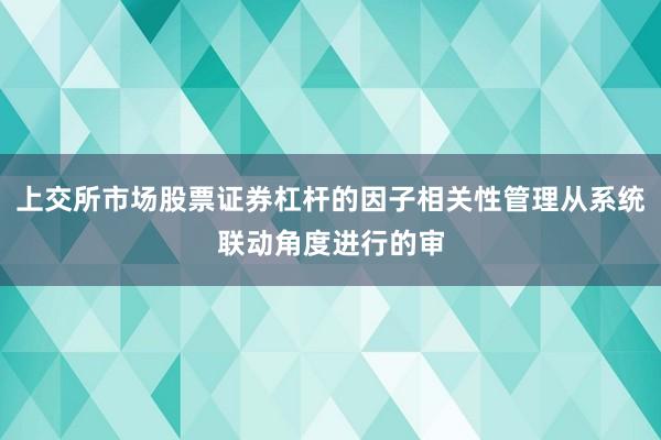 上交所市场股票证券杠杆的因子相关性管理从系统联动角度进行的审