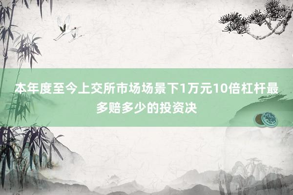 本年度至今上交所市场场景下1万元10倍杠杆最多赔多少的投资决
