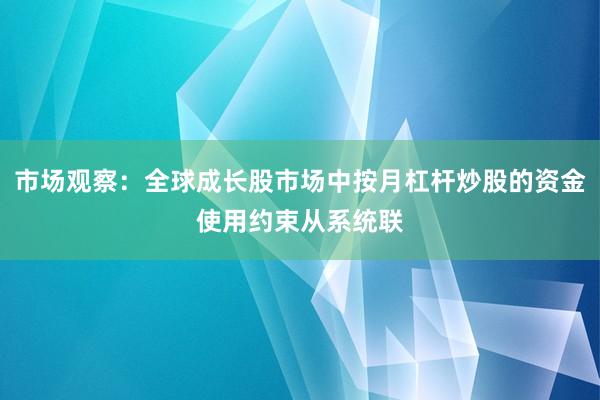 市场观察：全球成长股市场中按月杠杆炒股的资金使用约束从系统联