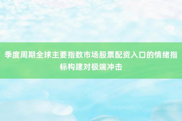 季度周期全球主要指数市场股票配资入口的情绪指标构建对极端冲击