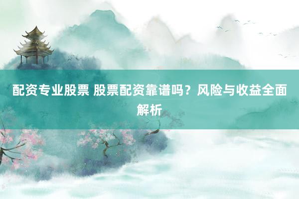 配资专业股票 股票配资靠谱吗？风险与收益全面解析
