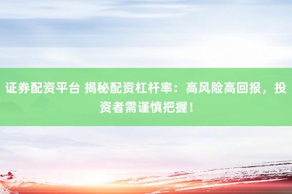 证券配资平台 揭秘配资杠杆率：高风险高回报，投资者需谨慎把握！