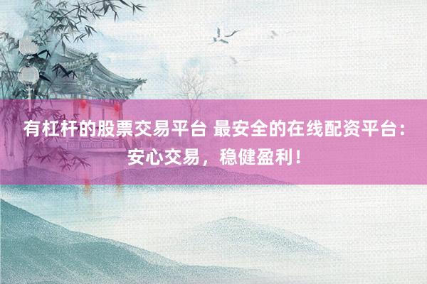 有杠杆的股票交易平台 最安全的在线配资平台：安心交易，稳健盈利！