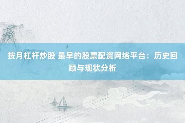 按月杠杆炒股 最早的股票配资网络平台：历史回顾与现状分析