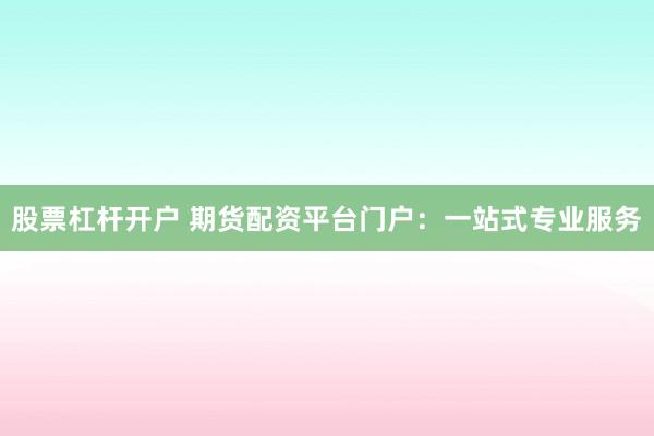 股票杠杆开户 期货配资平台门户：一站式专业服务