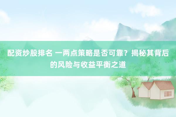 配资炒股排名 一两点策略是否可靠？揭秘其背后的风险与收益平衡之道