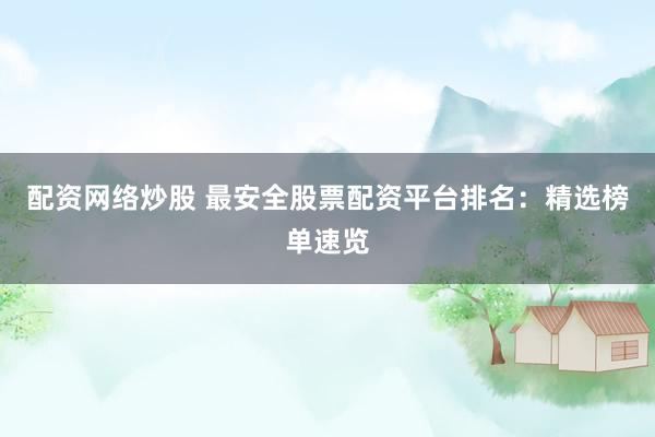 配资网络炒股 最安全股票配资平台排名：精选榜单速览